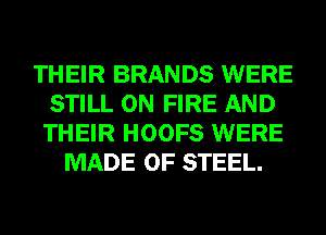 THEIR BRANDS WERE
STILL ON FIRE AND
THEIR HOOFS WERE

MADE OF STEEL.