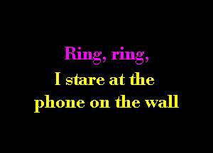 Ring, ring,

I stare at the
phone on the wall