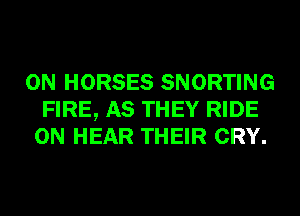 0N HORSES SNORTING
FIRE, AS THEY RIDE
0N HEAR THEIR CRY.