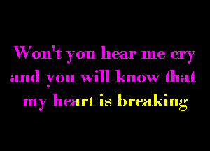 W on't you hear me cry

and you will know that
my heart is breaking