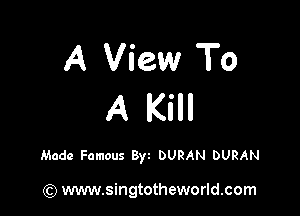A View To
A Kill

Made Famous Byt DURAN DURAN

(Q www.singtotheworld.com