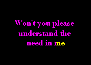 W on't you please

understand the
need in me