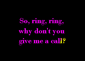 So, ring, ring,

Why don't you

give me a. call?
