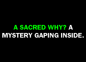 A SACRED WHY? A

MYSTERY GAPING INSIDE.