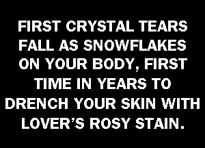 FIRST CRYSTAL TEARS
mm, 59 SNOWFLAKES
Gm YOUR BODYQ FIRST

TIME Em YEARS W
DRENGH YOUR m WITH
LOVERS ROSY m
