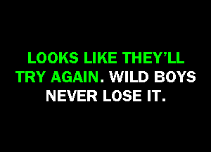 LOOKS LIKE THEYlL
TRY AGAIN. WILD BOYS
NEVER LOSE IT.