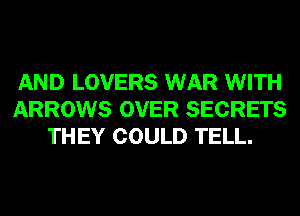 AND LOVERS WAR WITH
ARROWS OVER SECRETS
THEY COULD TELL.