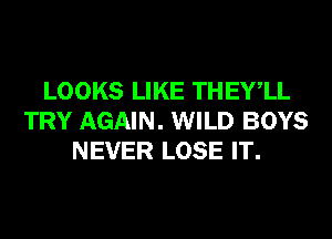 LOOKS LIKE THEYlL
TRY AGAIN. WILD BOYS
NEVER LOSE IT.