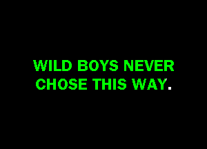 WILD BOYS NEVER

CHOSE THIS WAY.
