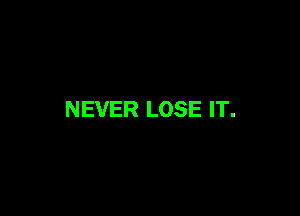 NEVER LOSE IT.