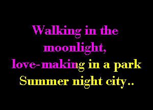 W alldng in the
moonlight,
love-making in a park

Summer night city..