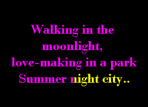 W alldng in the
moonlight,
love-making in a park

Summer night city..