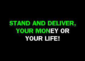 STAND AND DELIVER,

YOUR MONEY 0R
YOUR LIFE!