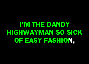 PM THE DANDY

HIGHWAYMAN SO SICK
OF EASY FASHION,