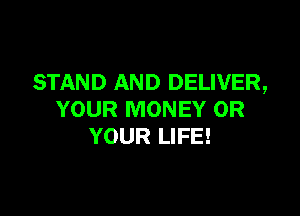 STAND AND DELIVER,

YOUR MONEY 0R
YOUR LIFE!