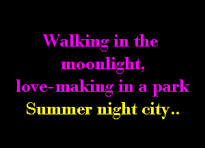 W alldng in the
moonlight,
love-making in a park

Summer night city..