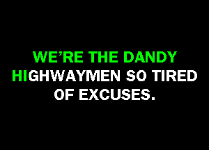 WERE THE DANDY
HIGHWAYMEN SO TIRED
OF EXCUSES.