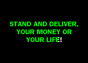 STAND AND DELIVER,

YOUR MONEY 0R
YOUR LIFE!