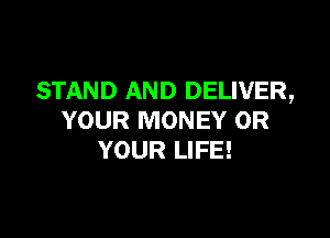 STAND AND DELIVER,

YOUR MONEY 0R
YOUR LIFE!