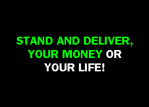 STAND AND DELIVER,

YOUR MONEY 0R
YOUR LIFE!