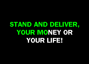 STAND AND DELIVER,

YOUR MONEY 0R
YOUR LIFE!