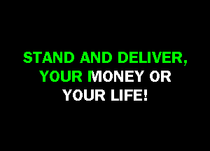 STAND AND DELIVER,

YOUR MONEY 0R
YOUR LIFE!