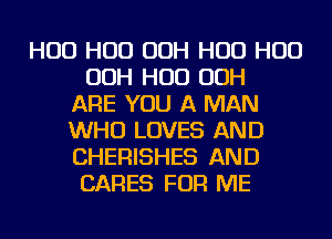 H00 H00 OOH H00 H00
OOH HUD OOH
ARE YOU A MAN
WHO LOVES AND
CHERISHES AND
CARES FOR ME