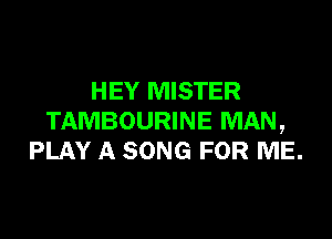 HEY MISTER

TAMBOURINE MAN,
PLAY A SONG FOR ME.