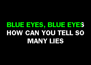 BLUE EYES, BLUE EYES
HOW CAN YOU TELL SO
MANY LIES