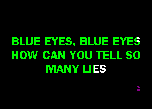 BLUE EYES, BLUE EYES
HOW CAN YOU TELL SO
MANY LIES

ll
