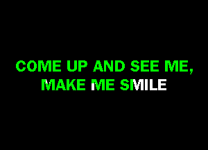 COME UP AND SEE ME,

MAKE ME SMILE