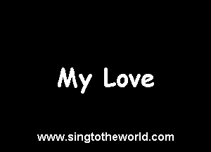 My Love

www.singtotheworld.com