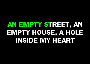 AN EMPTY STREET, AN
EMPTY HOUSE, A HOLE
INSIDE MY HEART