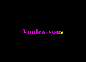 Voulez - vous