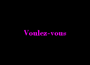 Voulez - vous