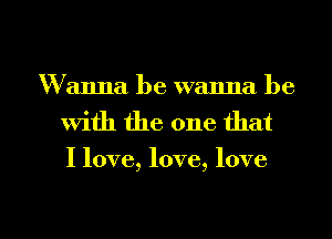 hmmbewmmah3
With the one that

I love, love, love

g