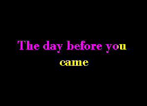 The day before you

came