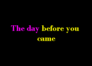 The day before you

came