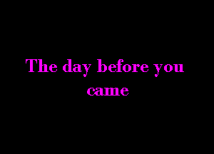 The day before you

came