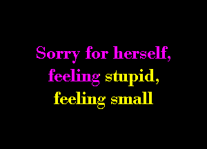 Sorry for herself,
feeling stupid,
feeling small

g