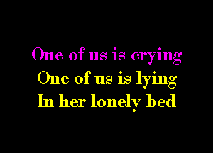 One of us is crying
One of us is lying
In her lonely bed

g