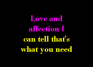 Love and
aEeciion I
can tell that's

what you need