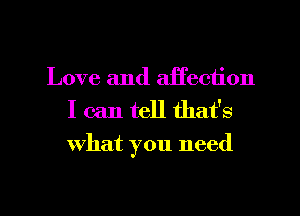 Love and aii'ection
I can tell that's
What you need