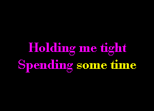 Holding me tight
Spending some time

Q