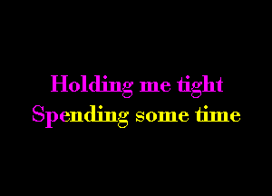 Holding me tight
Spending some time

Q