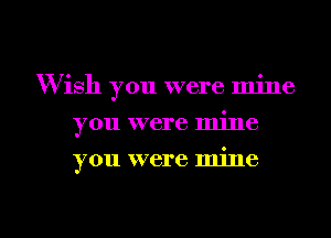 W ish you were mine
you were mine
you were mine

g