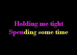 Holding me tight
Spending some time

Q