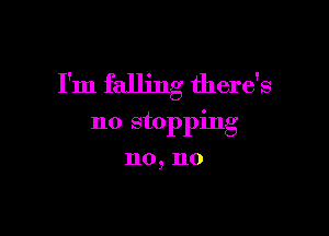 I'm falling therds

no stopping
no, no