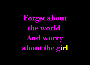 F orget about
the world

And worry
about the girl