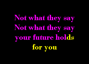 Not what they say

Not what they say

your future holds
for you

Q